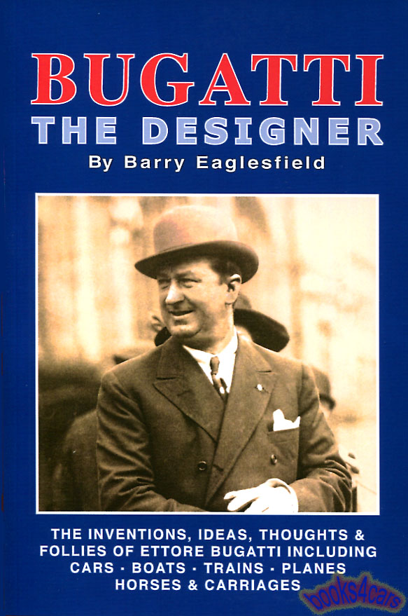 Bugatti the Designer inventions ideas thoughts & follies of Ettore including cars boats trains planes horses & carriages 360 pages by B. Eaglesfield