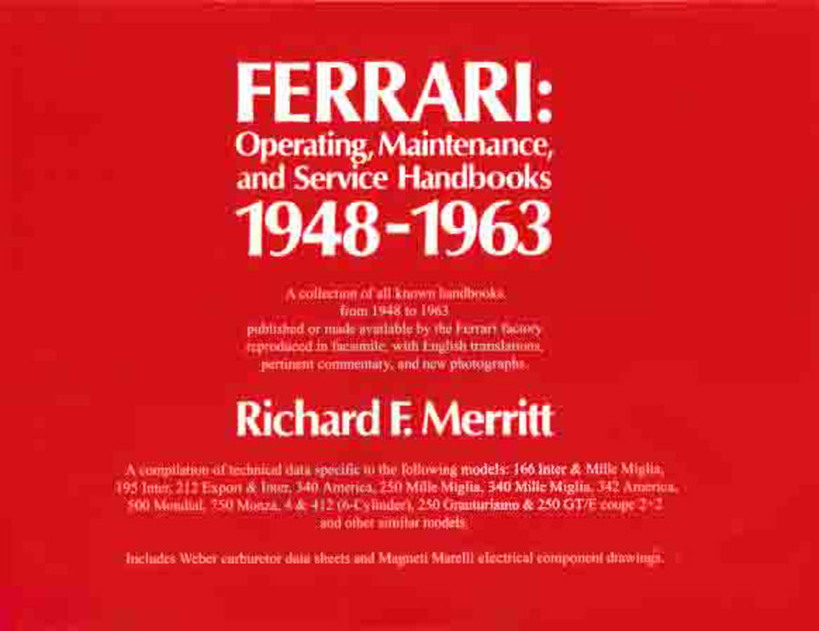 48-63 Ferrari: Operating, Maintenance and Services Handbooks and 250GT Parts Manual by Ferrari compiled by noted expert Richard F Merritt A compilation of technical data specific to the 166 Inter & Mille Miglia, 195 Inter, 212 Export & Inter 340 America 250 Mille Miglia 340 342 500 Mondial 750 Monza 4 & 412 6-Cylinder V12 250 Granturismo 250GT 250GTE coupe 2+2 and other similar models Includes Weber carburetor data sheets and Magneti Marelli electrical component drawings. 320 p