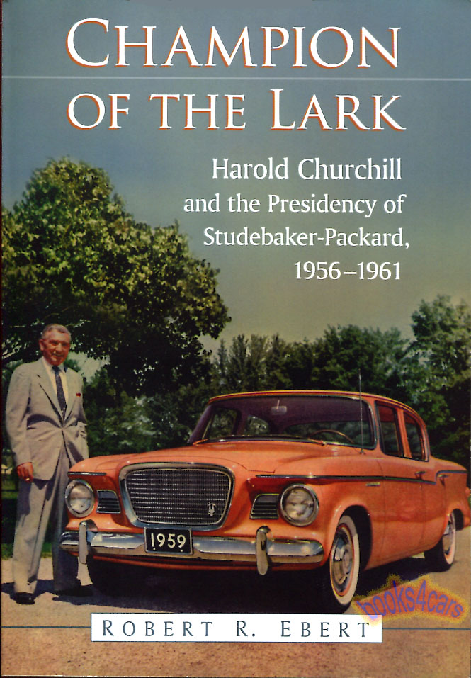 56-61 Champion of the Lark - by R Ebert - Harold Churchill and the Presidency of Studebaker Packard with over 90 photos