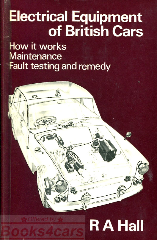 Electrical Equipment of British Cars - How it works - Maintenance - Fault Testing and Remedy - by R A Hall 237 pages published 1968