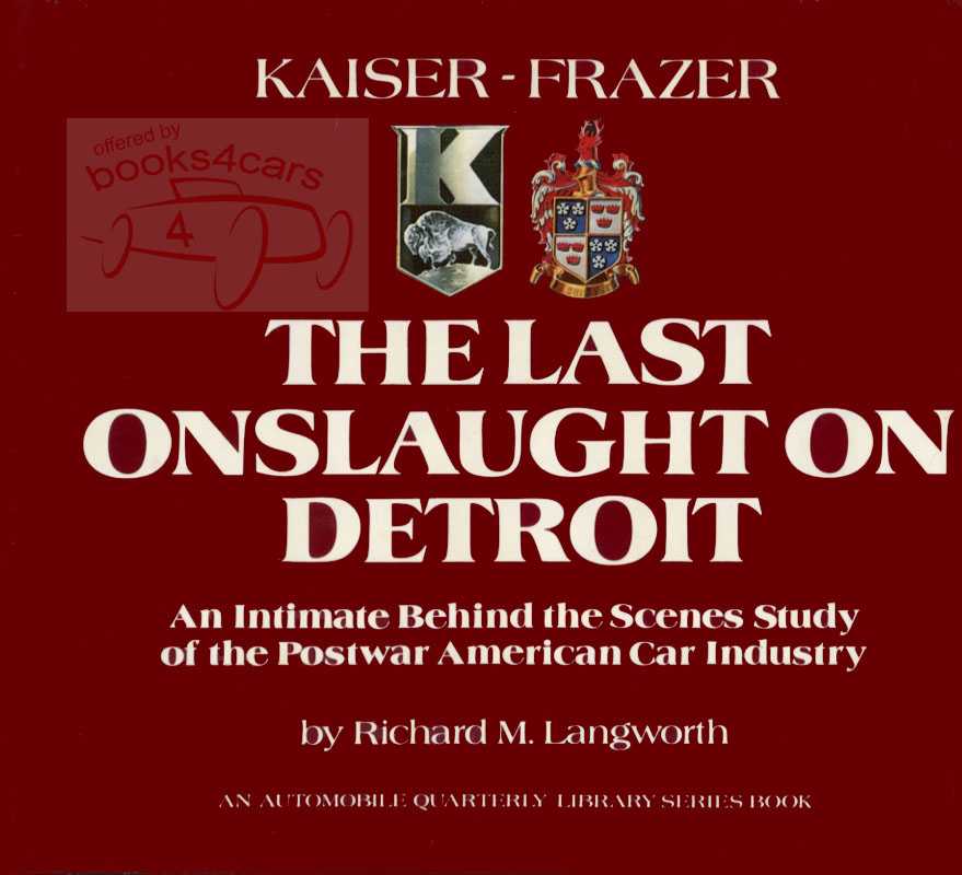 Kaiser Frazer - The Last Onslaught on Detroit - An Intimate Behind the Scenes Study of the Postwar American Car Industry by Richard M Langworth