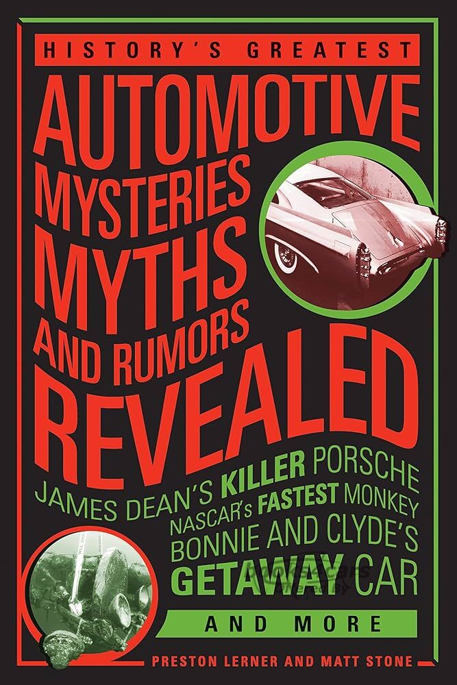 view cover of History's Greatest Automotive Mysteries Myths and Rumors Revealed: James Dean's Killer Porsche NASCAR's Fastest Monkey Bonnie and Clyde's Getaway Car and More by Preston Lerner and Matt Stone