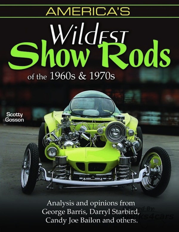 view cover of Wildest Show Rods of the 1960s & 1970s Analysis & Opinions from George Barris Darryl Starbird Candy Joe Bailon & Others by S Gosson 159 page hot rod History